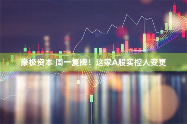 豪极资本 周一复牌！这家A股实控人变更