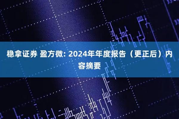 稳拿证券 盈方微: 2024年年度报告（更正后）内容摘要