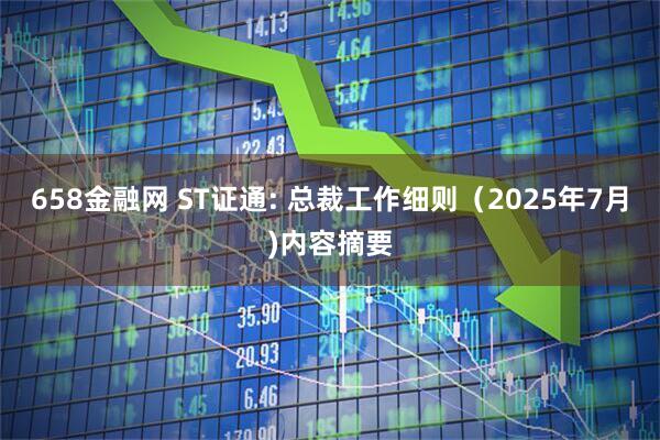 658金融网 ST证通: 总裁工作细则（2025年7月)内容摘要