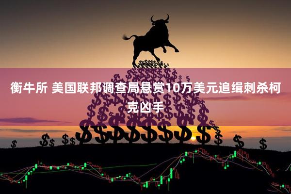 衡牛所 美国联邦调查局悬赏10万美元追缉刺杀柯克凶手