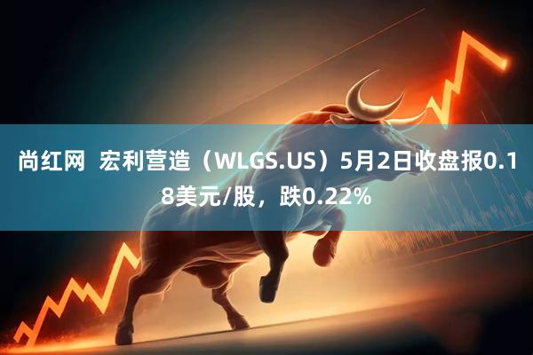 尚红网  宏利营造（WLGS.US）5月2日收盘报0.18美元/股，跌0.22%