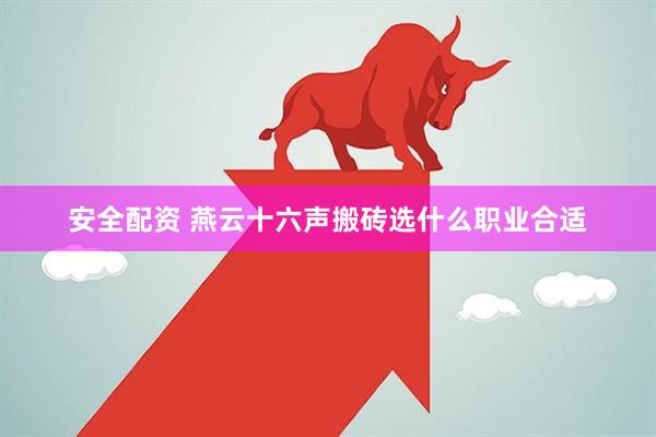 安全配资 燕云十六声搬砖选什么职业合适